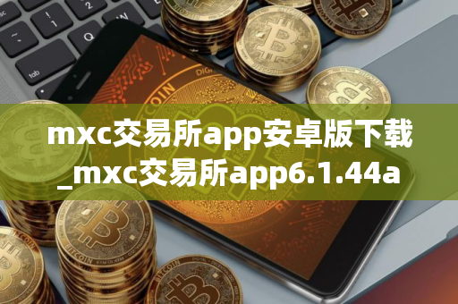 mxc交易所app安卓版下载_mxc交易所app6.1.44apk下载