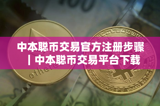 中本聪币交易官方注册步骤｜中本聪币交易平台下载