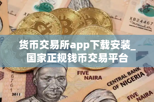 货币交易所app下载安装_国家正规钱币交易平台