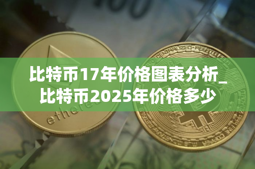比特币17年价格图表分析_比特币2025年价格多少
