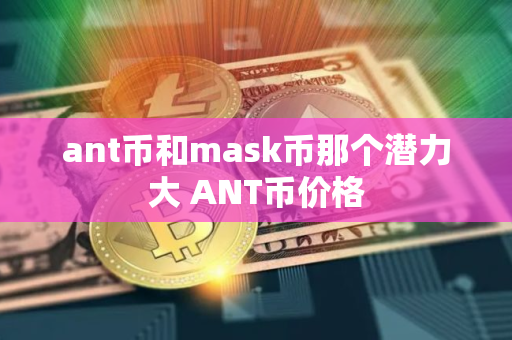 ant币和mask币那个潜力大 ANT币价格