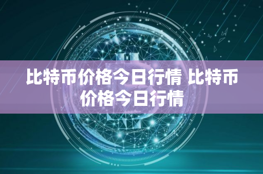 比特币价格今日行情 比特币价格今日行情