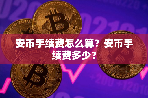 安币手续费怎么算？安币手续费多少？