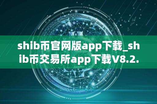 shib币官网版app下载_shib币交易所app下载V8.2.5