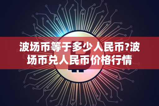 波场币等于多少人民币?波场币兑人民币价格行情