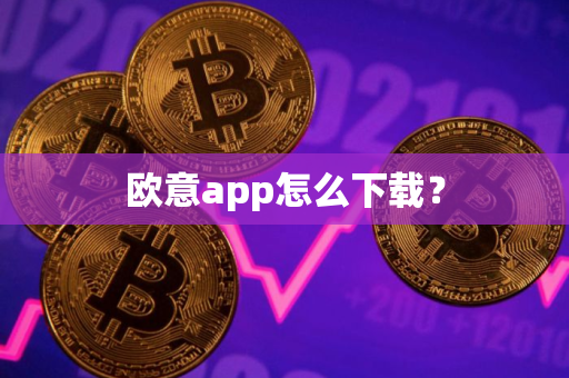 欧意app怎么下载？