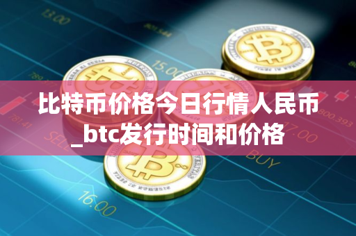 比特币价格今日行情人民币_btc发行时间和价格