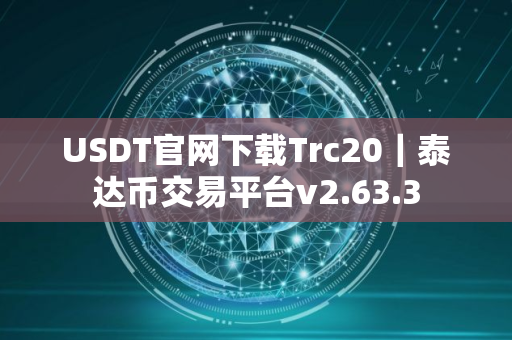 USDT官网下载Trc20｜泰达币交易平台v2.63.3