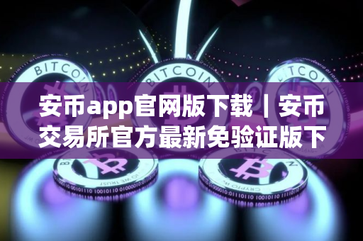 安币app官网版下载｜安币交易所官方最新免验证版下载
