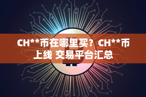 CH**币在哪里买？CH**币上线 交易平台汇总