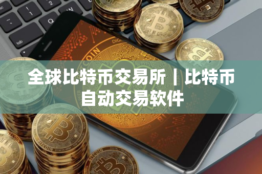 全球比特币交易所｜比特币自动交易软件