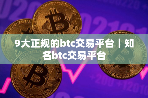 9大正规的btc交易平台｜知名btc交易平台