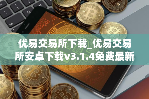 优易交易所下载_优易交易所安卓下载v3.1.4免费最新版本下载