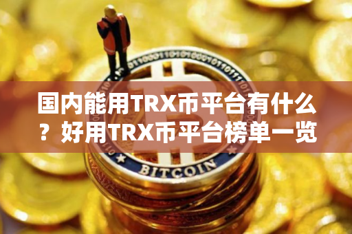 国内能用TRX币平台有什么？好用TRX币平台榜单一览