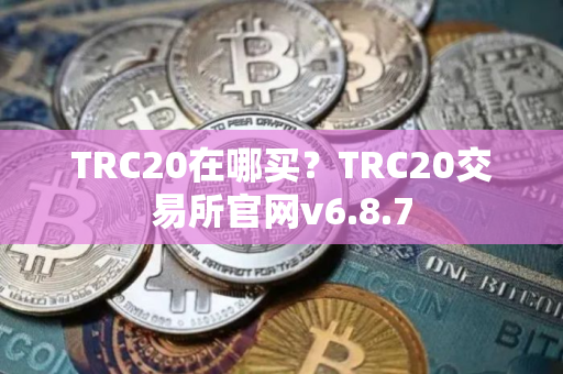 TRC20在哪买？TRC20交易所官网v6.8.7
