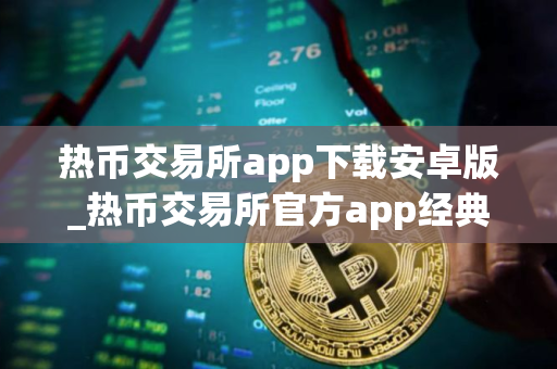 热币交易所app下载安卓版_热币交易所官方app经典版v8.8.6