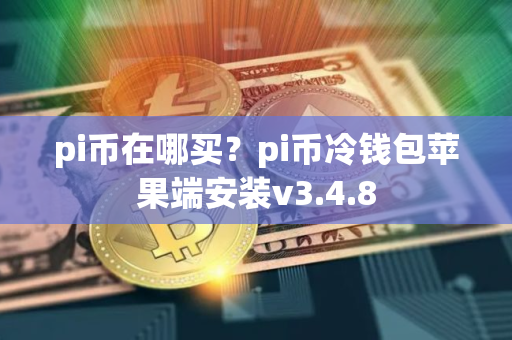 pi币在哪买？pi币冷钱包苹果端安装v3.4.8