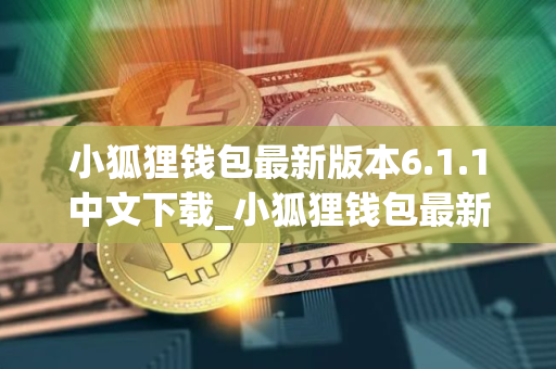 小狐狸钱包最新版本6.1.1中文下载_小狐狸钱包最新版本6.1.1手机下载客户端
