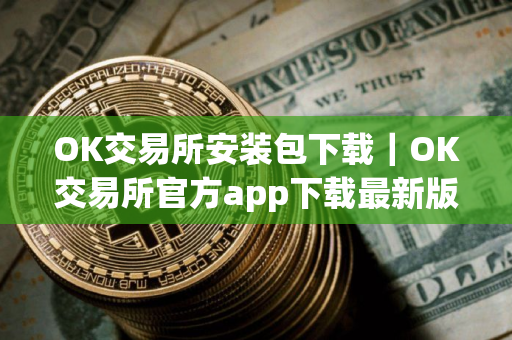 OK交易所安装包下载｜OK交易所官方app下载最新版