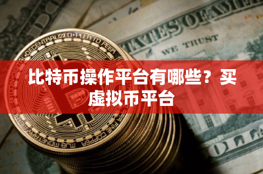 比特币操作平台有哪些？买虚拟币平台