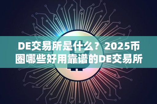 DE交易所是什么？2025币圈哪些好用靠谱的DE交易所？