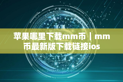苹果哪里下载mm币｜mm币最新版下载链接ios