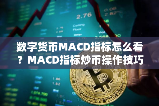 数字货币MACD指标怎么看？MACD指标炒币操作技巧汇总