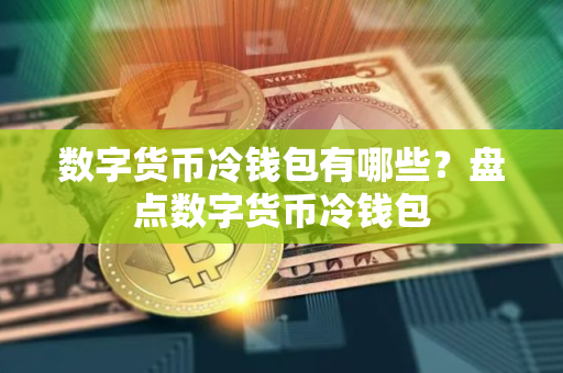 数字货币冷钱包有哪些？盘点数字货币冷钱包