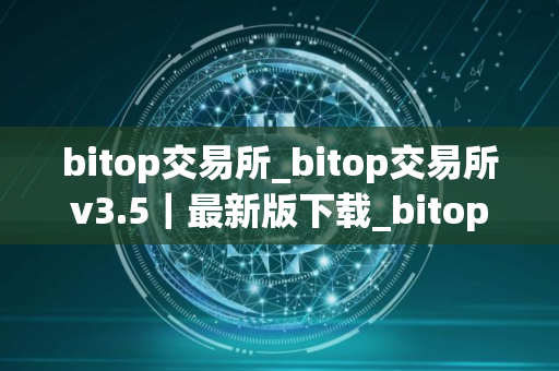 bitop交易所_bitop交易所v3.5|最新版下载_bitop交易所官网版下载 bitop交易所_bitop交易所v3.5|最新版下载_bitop交易所官网版下载