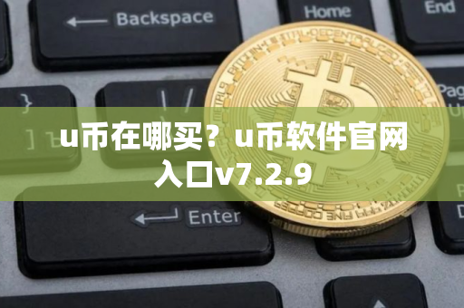 u币在哪买？u币软件官网入口v7.2.9