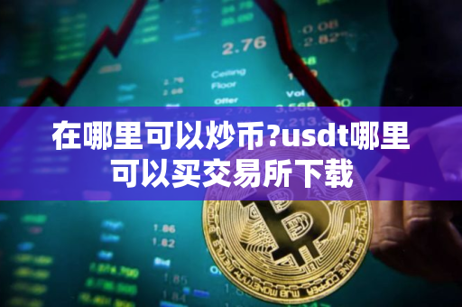 在哪里可以炒币?usdt哪里可以买交易所下载