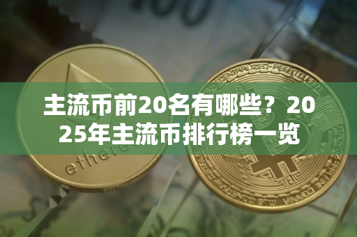 主流币前20名有哪些?2025年主流币排行榜一览 主流币前20名有哪些?2025年主流币排行榜一览