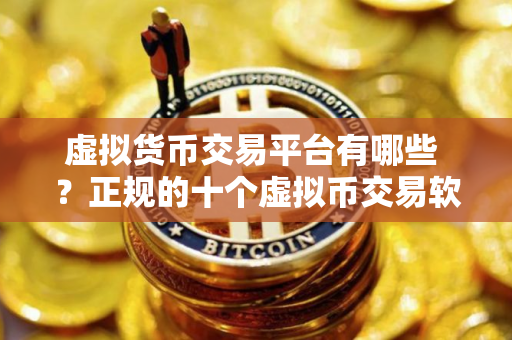 虚拟货币交易平台有哪些 ？正规的十个虚拟币交易软件