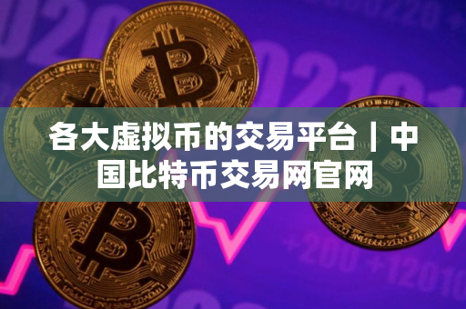 各大虚拟币的交易平台｜中国比特币交易网官网