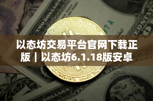 以态坊交易平台官网下载正版｜以态坊6.1.18版安卓