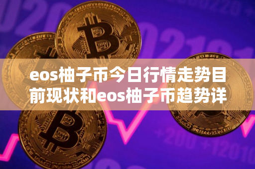 eos柚子币今日行情走势目前现状和eos柚子币趋势详细介绍