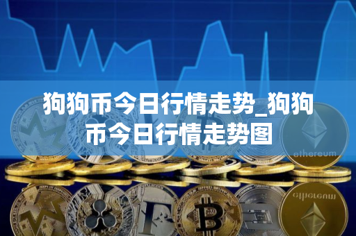 狗狗币今日行情走势_狗狗币今日行情走势图
