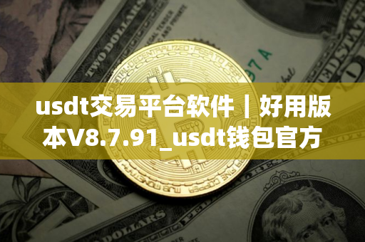 usdt交易平台软件｜好用版本V8.7.91_usdt钱包官方下载安卓
