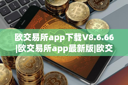 欧交易所app下载V8.6.66|欧交易所app最新版|欧交易所安卓ios下载 欧交易所app下载V8.6.66|欧交易所app最新版|欧交易所安卓ios下载