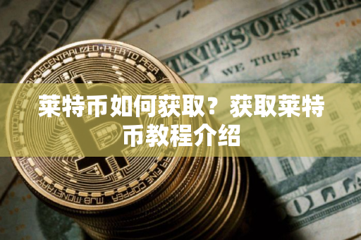莱特币如何获取？获取莱特币教程介绍