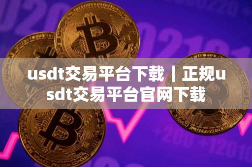 usdt交易平台下载｜正规usdt交易平台官网下载