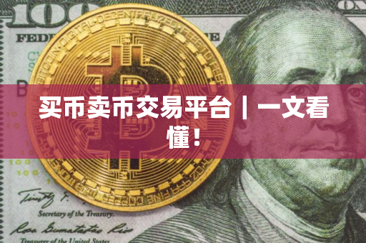 买币卖币交易平台｜一文看懂！