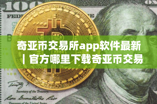 奇亚币交易所app软件最新｜官方哪里下载奇亚币交易中心