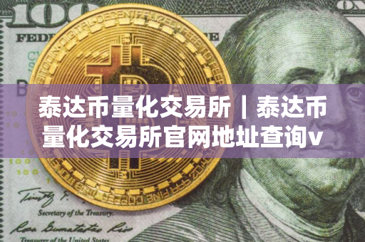 泰达币量化交易所｜泰达币量化交易所官网地址查询v5.3.9