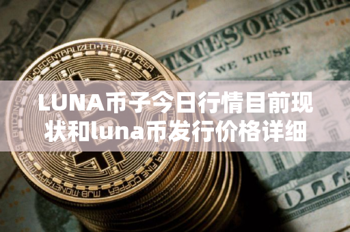 LUNA币子今日行情目前现状和luna币发行价格详细介绍