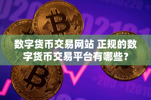 数字货币交易网站 正规的数字货币交易平台有哪些？