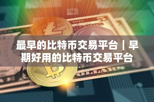 最早的比特币交易平台｜早期好用的比特币交易平台