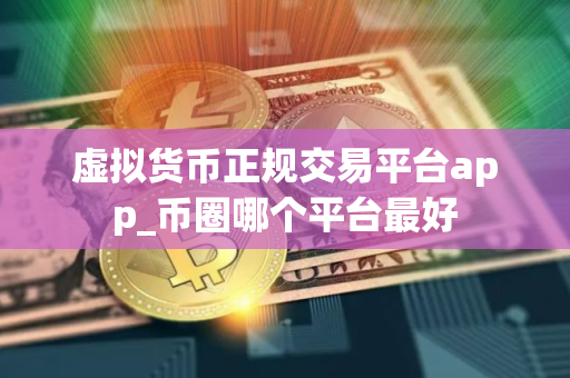 虚拟货币正规交易平台app_币圈哪个平台最好