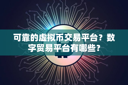 可靠的虚拟币交易平台？数字贸易平台有哪些？