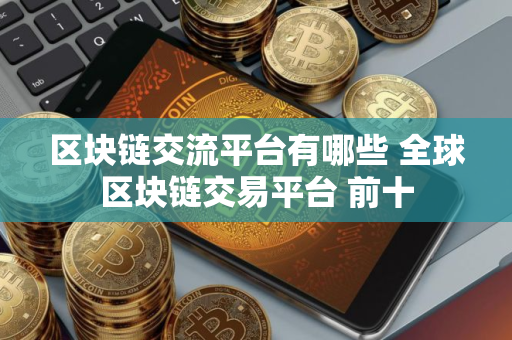 区块链交流平台有哪些 全球区块链交易平台 前十